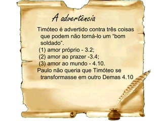 • Amar o mundo é a pessoa se tomar
escravizada a qualquer coisa do mundo que
impeça seu caráter se tornar semelhante ao
de Jesus.
• Amar o mundo é ser conduzido sob o
domínio do amor-próprio.
• O texto de Paulo poderia ser lido: "Demas
me abandonou escolhendo fazer o que lhe
agradava..."
 