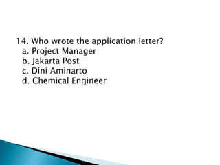 14. Who wrote the application letter?
a. Project Manager
b. Jakarta Post
c. Dini Aminarto
d. Chemical Engineer
 