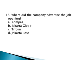 16. Where did the company advertise the job
opening?
a. Kompas
b. Jakarta Globe
c. Tribun
d. Jakarta Post
 