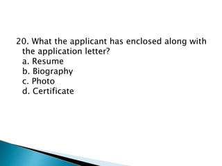 20. What the applicant has enclosed along with
the application letter?
a. Resume
b. Biography
c. Photo
d. Certificate
 