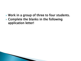  Work in a group of three to four students.
 Complete the blanks in the following
application letter!
 