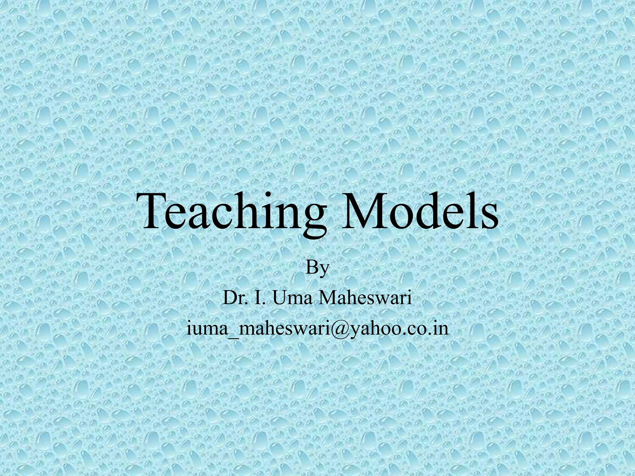 Teaching Models
By
Dr. I. Uma Maheswari
iuma_maheswari@yahoo.co.in
 