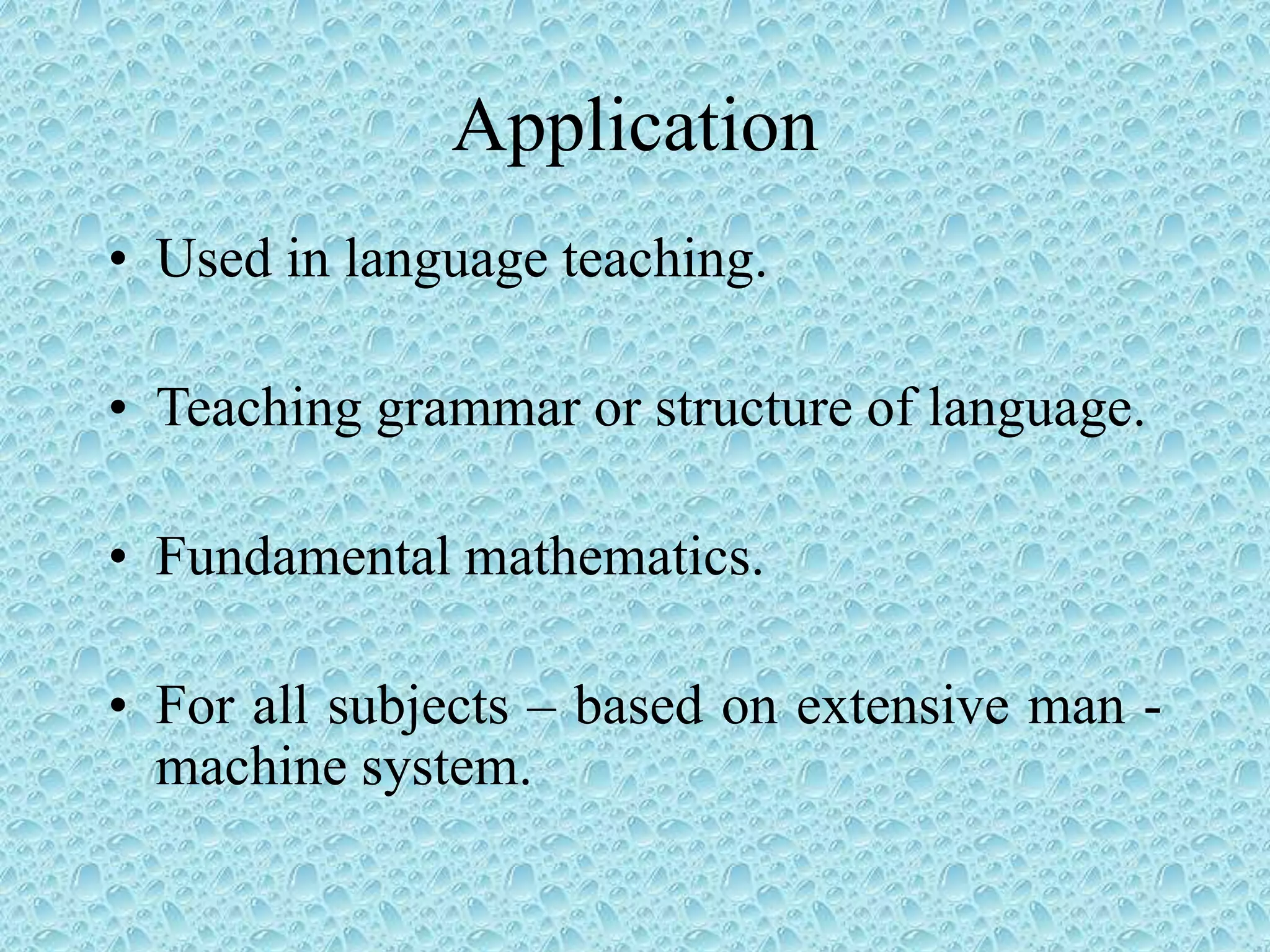 Application
• Used in language teaching.
• Teaching grammar or structure of language.
• Fundamental mathematics.
• For all subjects – based on extensive man -
machine system.
 