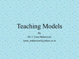 Teaching Models
By
Dr. I. Uma Maheswari
iuma_maheswari@yahoo.co.in
 