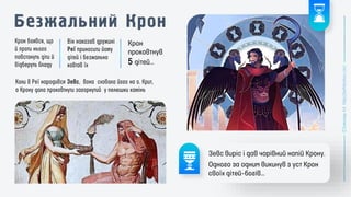 Крон
проковтнув
5 дітей…
Зевс виріс і дав чарівний напій Крону.
Одного за одним викинув з уст Крон
своїх дітей-богів…
 
