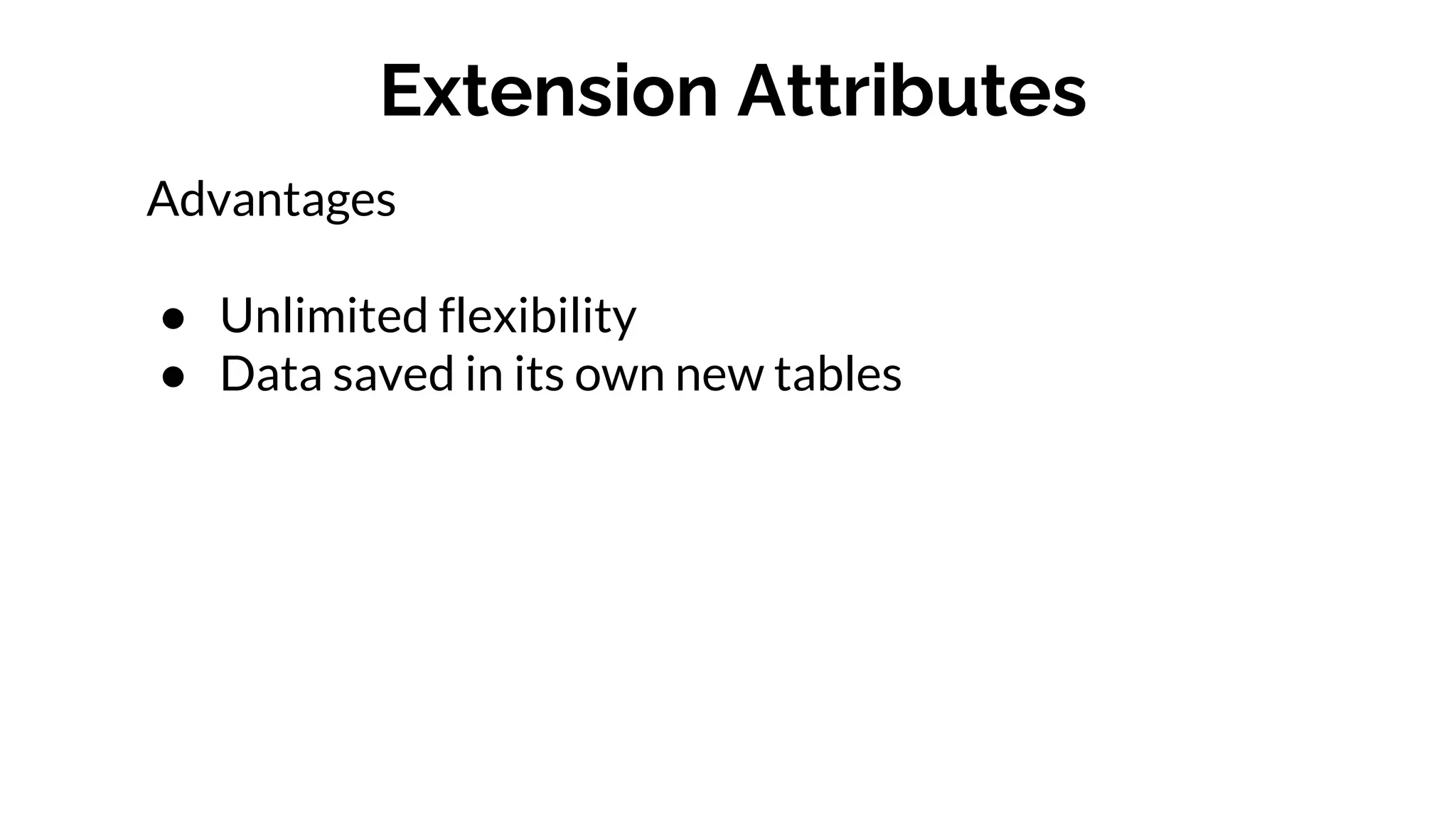 Extension Attributes
Advantages
● Unlimited flexibility
● Data saved in its own new tables
 