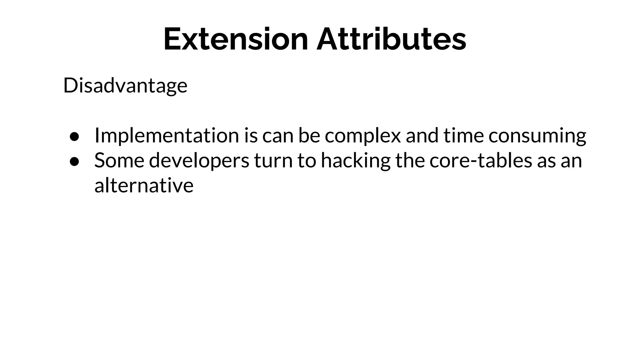 Extension Attributes
Disadvantage
● Implementation is can be complex and time consuming
● Some developers turn to hacking the core-tables as an
alternative
 