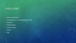 UVEA CLINIC
• Ocular toxoplasmosis
• Granulomatous / non granulomatous uveitis
• Panuveitis
• Endopthalmitis
• Uveitic catatract
• Scleritis
• TASS
 