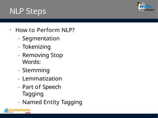 NLP Steps
• How to Perform NLP?
– Segmentation
– Tokenizing
– Removing Stop
Words:
– Stemming
– Lemmatization
– Part of Speech
Tagging
– Named Entity Tagging
 