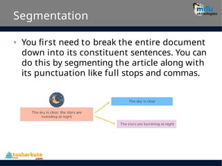 Segmentation
• You first need to break the entire document
down into its constituent sentences. You can
do this by segmenting the article along with
its punctuation like full stops and commas.
 