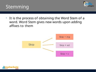 Stemming
• It is the process of obtaining the Word Stem of a
word. Word Stem gives new words upon adding
affixes to them
 