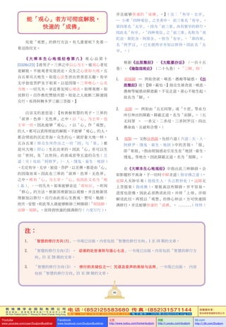 敦 珠 佛 学 会 国 际 有 限 公 司
通 讯 地 址 ： 香 港 柴 湾 常 安 街 7 7 号 发 达 中 心 4 楼
4th Floor Federal Centre 77 Sheung On Street Chaiwan Hong Kong
电 话：(852)25583680 传 真：(852)31571144
网 址 ： h t t p : / / w w w . d u d j o m b a . c o m 电 子 邮 件 ： info@dudjomba.org.hk
版權擁有者：
敦珠佛學會國際有限公司
Youtube
www.youtube.com/user/DudjomBuddhist
Facebook
www.facebook.com/DudjomBuddhist
土豆
http://www.tudou.com/home/dudjom
优酷
http://i.youku.com/dudjom
56.com
http://i.56.com/Dudjom
敦 珠 佛 学 会 国 际 有 限 公 司
通 讯 地 址 ： 香 港 柴 湾 常 安 街 7 7 号 发 达 中 心 4 楼
4th Floor Federal Centre 77 Sheung On Street Chaiwan Hong Kong
电 话：(852)25583680 传 真：(852)31571144
网 址 ： h t t p : / / w w w . d u d j o m b a . c o m 电 子 邮 件 ： info@dudjomba.org.hk
版權擁有者：
敦珠佛學會國際有限公司
Youtube
www.youtube.com/user/DudjomBuddhist
Facebook
www.facebook.com/DudjomBuddhist
土豆
http://www.tudou.com/home/dudjom
优酷
http://i.youku.com/dudjom
56.com
http://i.56.com/Dudjom
能「觀心」者方可徹底解脫，
快速的「成佛」
究竟「觀想」的修行方法，有幾重要呢？先看一
看這段經文。
《 大 乘 本 生 心 地 觀 經 卷 第 八 》 觀 心 品 第 十
[0326c23]【善男子。三界之中以心為主。能觀心者究
竟解脫。不能觀者究竟沈淪。眾生之心猶如大地。五
穀五果從大地生。如是心法生世出世善惡五趣。有學
無學獨覺菩薩及於如來。以是因緣。三界唯心。心名
為地。一切凡夫。親近善友聞心地法。如理觀察。如
說修行。自作教佗讚勵慶慰。如是之人能斷三障速圓
眾行。疾得阿耨多羅三藐三菩提。】
白話文的意思是：【有善根智慧的男子，三界的
「欲界、色界、無色界」之中，以「心」為主宰，也
主宰一切。因此能夠「觀心」，以「心」作「觀想」
的人，都可以獲得徹底的解脫。不能夠「觀心」的人，
都會徹底的沉淪苦海。眾生的心，就好像大地一樣，
五穀五果 ( 即眾生所作出之一切「因」與「果」) 都
是從大地 ( 即心 ) 生長出來的。因此「心」亦可以生
出「世間」及「出世間」的善或惡等五道的眾生 ( 五
道：天 ( 包括「阿修羅」)、人、餓鬼、畜生、地獄 )
。無論有學、無學、獨覺、菩薩、以至佛，都是由「心」
的因緣而來。因此在三界的「欲界、色界、無色界」
之中，唯有「心」為主宰，「心」也因此又名為「地
( 基 )」。一切凡夫，如果能夠親近「善知識」，聽聞
「修心」的方法，根據其理據加以觀察，並且根據其
理據加以修行，自行由此而心生教戒、讚嘆、勉勵、
欣慶、安慰，則此等人就能夠斷除三種障礙：「煩惱障、
業障、報障」，而得到快速的圓滿修行 ( 六度萬行 )，
並且能夠快速的「成佛」。】( 註：「有學、無學」
— 小乘「四種果位」之聖者中， 前三果名「有學」，
第四果名「無學」。因為「前三果」尚有要學的修行，
因此名「有學」。「四種果位」之「前三果」名稱為「須
陀洹、斯陀含、阿那含」，皆為「有學」，「第四果」
名「阿羅漢」，已無需再學並加以修持，因此名「無
學」。)
根據《出涅槃經》、《大毗婆沙論》（一百十五
卷）、《瑜伽師地論》（二十九卷），「三障」指：
1. 煩惱障 — 例如貪慾、嗔恚、愚痴等疑惑。《出
涅槃經》說：【障，蔽也。】指眾生被貪慾、嗔恚、
愚痴等疑惑業障遮蔽，不見正道，善心不能生起，
故名為「障」。
2. 業障 — 例如由「五無間罪」或「十惡」等業力
所引伸出的障蔽，障蔽正道，名為「業障」。（五
無間罪 – 一殺父、二殺母、三殺阿羅漢、四出
佛身血、五破和合僧。）
3. 報障 — 又稱異熟障，包括六道 ( 六道：天、人、
阿修羅、餓鬼、畜生、地獄 ) 中的苦報。「報」
即「果報」。指由煩惱惑業引至生在「地獄、畜生、
餓鬼」等地方，因此障蔽正道，名為「報障」。
在《大乘本生心地觀經》中指出此三種障礙，會
如影隨形不離身，於一切時中障聖道 ( 指學佛之道 )，
近障人天妙樂果 ( 指投生人、天之勝妙處 )，遠障無
上菩提果 ( 指成佛 )。要脫離這些障礙，並不容易，
進度也很慢，因此必須熟讀此經，並得「上師」詳細
解說此經，再授以「觀想」的修心妙法，方可快速圓
滿修行，並且能夠快速的「成佛」。 .......( 待續 )
註：
1. 「智慧的修行方向 (1)」一書現已出版，內容包括「智慧的修行方向」1 至 10 期的文章。
2. 「智慧的修行方向(2) – 逆境的处世准则与强心七法」一書現已出版，內容包括「智慧的修行方
向」11 至 20 期的文章。
3. 「智慧的修行方向(3) – 修行的关键位之一：咒语及音声的奥秘与运用」一書現已出版， 內容
包括「智慧的修行方向」21 至 30 期的文章。
46
 