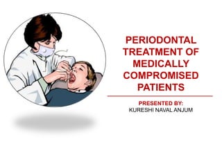 PERIODONTAL
TREATMENT OF
MEDICALLY
COMPROMISED
PATIENTS
PRESENTED BY:
KURESHI NAVAL ANJUM
 