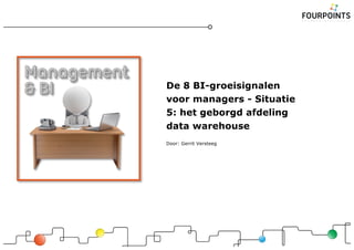 De 8 BI-groeisignalen
voor managers - Situatie
5: het geborgd afdeling
data warehouse
Door: Gerrit Versteeg
 
