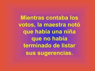 Mientras contaba los
votos, la maestra notó
  que había una niña
     que no había
  terminado de listar
   sus sugerencias.
 