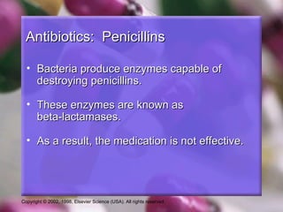 Antibiotics: Penicillins

  • Bacteria produce enzymes capable of
    destroying penicillins.

  • These enzymes are known as
    beta-lactamases.

  • As a result, the medication is not effective.




Copyright © 2002, 1998, Elsevier Science (USA). All rights reserved.
 