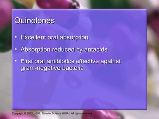 Quinolones
  • Excellent oral absorption
  • Absorption reduced by antacids
  • First oral antibiotics effective against
    gram-negative bacteria




Copyright © 2002, 1998, Elsevier Science (USA). All rights reserved.
 