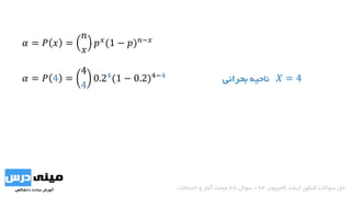 𝛼 = 𝑃 𝑥 =
𝑛
𝑥
𝑝 𝑥(1 − 𝑝) 𝑛−𝑥
𝛼 = 𝑃 4 =
4
4
0.24(1 − 0.2)4−4 ‫ناحیه‬‫بحرانی‬ 𝑋 = 4
‫کامپیوتر‬ ‫ارشد‬ ‫کنکور‬ ‫سواالت‬ ‫حل‬94-‫سوال‬38‫احتماالت‬ ‫و‬ ‫آمار‬ ‫مبحث‬
 