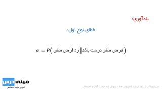 ‫اول‬ ‫نوع‬ ‫خطای‬:
𝛼 = 𝑃 ‫صفر‬ ‫فرض‬ ‫رد‬ ‫باشد‬ ‫درست‬ ‫صفر‬ ‫فرض‬
‫کامپیوتر‬ ‫ارشد‬ ‫کنکور‬ ‫سواالت‬ ‫حل‬94-‫سوال‬38‫احتماالت‬ ‫و‬ ‫آمار‬ ‫مبحث‬
‫یادآوری‬:
 