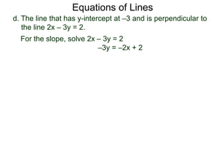 d. The line that has y-intercept at –3 and is perpendicular to
the line 2x – 3y = 2.
Equations of Lines
For the slope, solve 2x – 3y = 2
–3y = –2x + 2
 