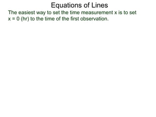 Equations of Lines
The easiest way to set the time measurement x is to set
x = 0 (hr) to the time of the first observation.
 