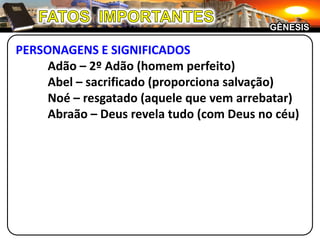 FATOS  IMPORTANTESGÊNESISPERSONAGENS E SIGNIFICADOS	Adão – 2º Adão (homem perfeito)	Abel – sacrificado (proporciona salvação)	Noé – resgatado (aquele que vem arrebatar)	Abraão – Deus revela tudo (com Deus no céu)