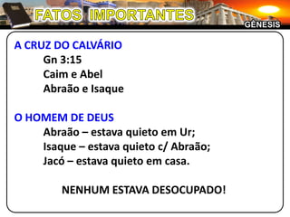 FATOS  IMPORTANTESGÊNESISA CRUZ DO CALVÁRIO	Gn 3:15	Caim e Abel	Abraão e IsaqueO HOMEM DE DEUS	Abraão – estava quieto em Ur;	Isaque – estava quieto c/ Abraão;	Jacó – estava quieto em casa.NENHUM ESTAVA DESOCUPADO!