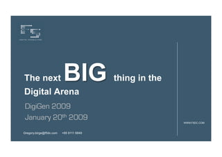 The next                 BIG             thing in the
Digital Arena
DigiGen 2009
January 20th 2009
                                                        WWW.F5DC.COM



Gregory.birge@f5dc.com   +65 9111 6849
 