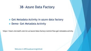 38- Azure Data Factory
 Get Metadata Activity in azure data factory
 Demo- Get Metadata Activity
Welcome in BPCloudLearningInHindi
1
https://learn.microsoft.com/en-us/azure/data-factory/control-flow-get-metadata-activity
 