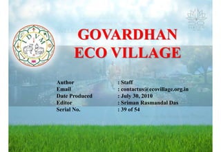Author : Staff
Email : contactus@ecovillage.org.in
Date Produced : July 30, 2010
Editor : Sriman Rasmandal Das
Serial No. : 39 of 54
GOVARDHAN
ECO VILLAGE
 