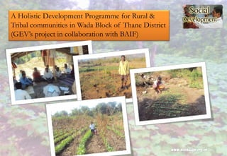 A Holistic Development Programme for Rural &
Tribal communities in Wada Block of Thane District
(GEV’s project in collaboration with BAIF)
 