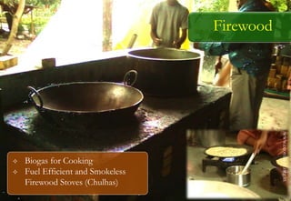 Firewood
 Biogas for Cooking
 Fuel Efficient and Smokeless
Firewood Stoves (Chulhas)
www.ecovillage.org.in
 