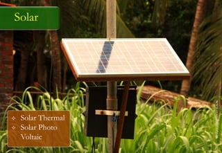 Solar
 Solar Thermal
 Solar Photo
Voltaic
www.ecovillage.org.in
 