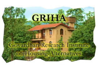 GRIHA
Govardhan Research Institute
of Housing Alternatives
 