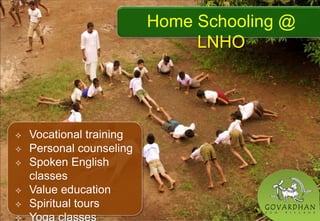  Vocational training
 Personal counseling
 Spoken English
classes
 Value education
 Spiritual tours
 Yoga classes
Home Schooling @
LNHO
 