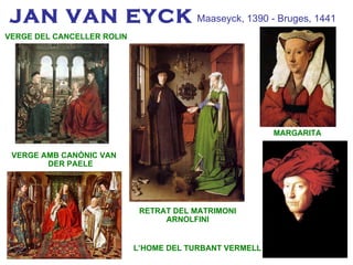 JAN VAN EYCK VERGE AMB CANÒNIC VAN DER PAELE Maaseyck, 1390 - Bruges, 1441 MARGARITA L’HOME DEL TURBANT VERMELL RETRAT DEL MATRIMONI ARNOLFINI VERGE DEL CANCELLER ROLIN 