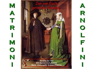 M A T R I M O N I A R N O L F I N I Jan van Eyck primitiu flamenc Història de l’Art IES Ramon Llull (Palma) Maria  Assumpció Granero Cueves 