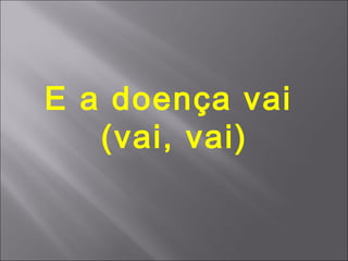 E a doença vai
   (vai, vai)
 