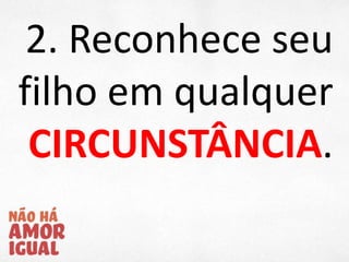 2. Reconhece seu
filho em qualquer
CIRCUNSTÂNCIA.
 