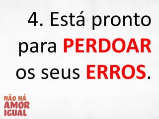 4. Está pronto
para PERDOAR
os seus ERROS.
 