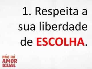 1. Respeita a
sua liberdade
de ESCOLHA.
 