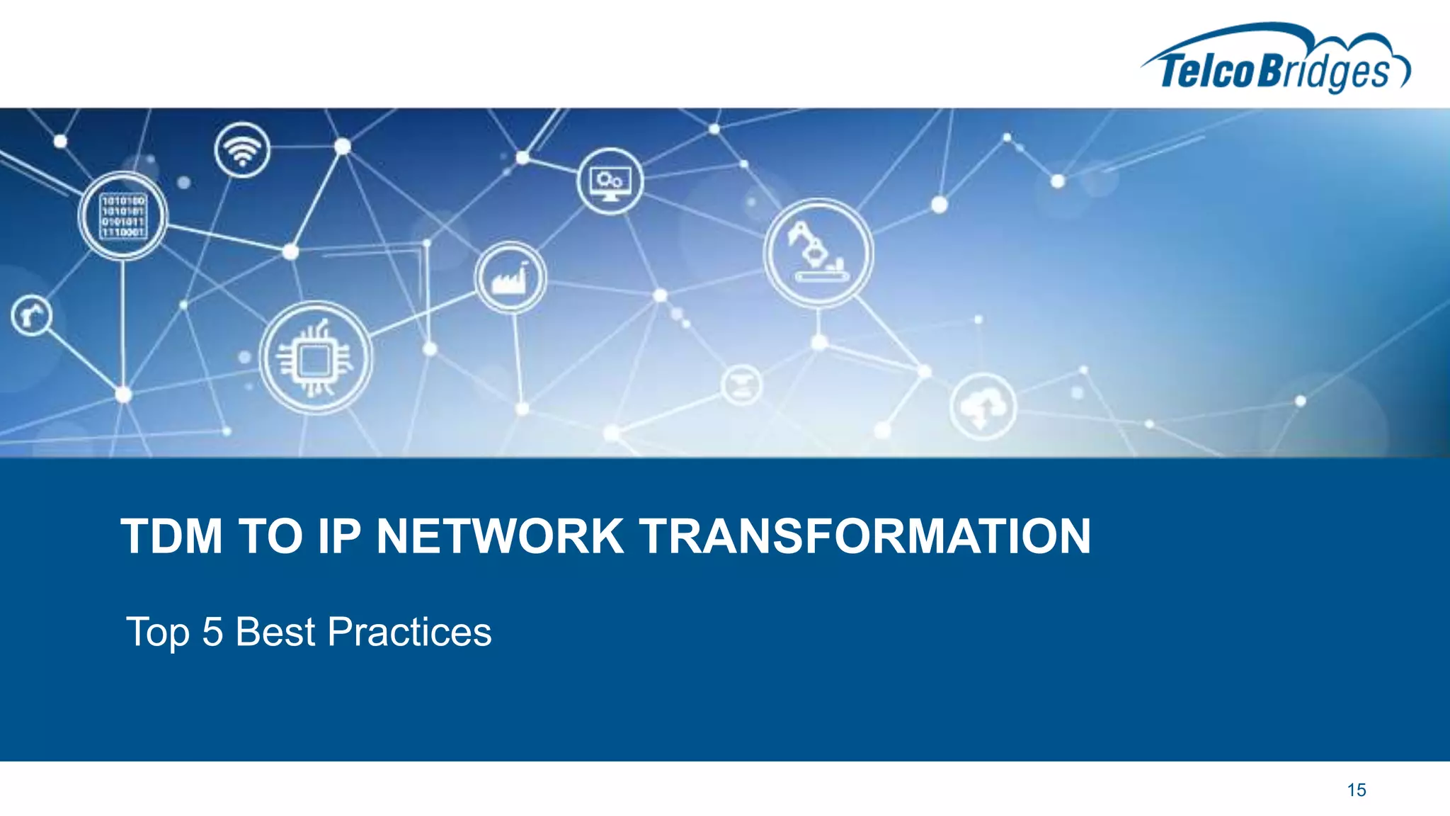 TDM TO IP NETWORK TRANSFORMATION
Top 5 Best Practices
15
 