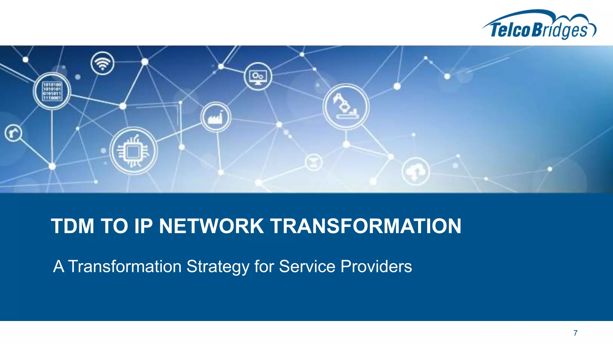 TDM TO IP NETWORK TRANSFORMATION
A Transformation Strategy for Service Providers
7
 