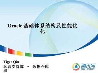 Oracle 基础体系结构及性能优化 Tiger Qiu 运营支持部 – 数据仓库组 
