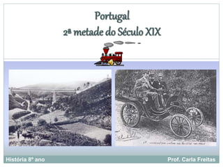 Portugal 
2ª metade do Século XIX 
História 8º ano Prof. Carla Freitas 
 