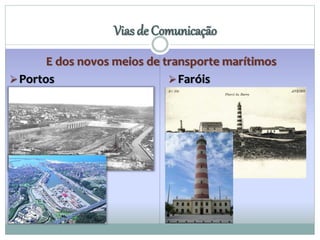 E dos novos meios de transporte marítimos 
Portos 
Vias de Comunicação 
Faróis 
 