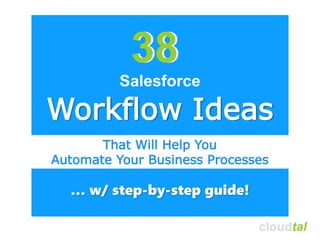 cloudtalcloudtal
Workflow Ideas
… w/ step-by-step guide!
3838
That Will Help You
Automate Your Business Processes
Salesforce
 