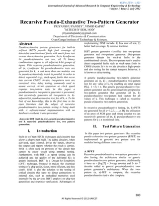 ISSN: 2278 – 1323
                              International Journal of Advanced Research in Computer Engineering & Technology
                                                                                   Volume 1, Issue 5, July 2012




 Recursive Pseudo-Exhaustive Two-Pattern Generator
                                  PRIYANSHU PANDEY1, VINOD KAPSE2
                                          1
                                            M.TECH IV SEM, HOD2
                                         priyanshupandey@gmail.com
                                  Department of Electronics & Communication
                                 Gyan Ganga Institute of Technology & Sciences.
Abstract                                                         implementing BIST include: 1) low cost of test, 2)
Pseudo-exhaustive pattern generators for built-in                better fault coverage, 3) minimal test time.
self-test (BIST) provide high fault coverage of                  BIST pattern generator classified into one-pattern
detectable combinational faults with much fewer test             generator and two-pattern generator. One-pattern
vectors than exhaustive generation. In (n, k)-adjacent           generator detects the stuck-at faults in the
bit pseudo-exhaustive test sets, all 2k binary                   combinational circuits. The two-pattern test is used to
combinations appear to all adjacent k-bit groups of              detect sequential faults such as stuck-open faults in
inputs. With recursive pseudoexhaustive generation,              CMOS circuits. It is to test the circuits at high speeds
all (n, k)-adjacent bit pseudoexhaustive tests are               and also testing for the correct temporal behavior, it
generated for k, n and more than one modules can                 is known as delay testing.
be pseudo-exhaustively tested in parallel. In order to
detect sequential (e.g., stuck-open) faults that occur           A generic pseudoexhaustive two-pattern generator
into current CMOS circuits, two-pattern tests are                generates an (n, k) - pseudoexhaustive two-pattern
exercised. Also, delay testing, commonly used to                 test for any value of k, by enabling an input signal
assure correct circuit operation at clock speed                  P[k], 1 ≤ k ≤ n. The generic pseudoexhaustive two-
requires two-pattern tests. In this paper a                      pattern generator can be generalized into progressive
pseudoexhaustive two-pattern generator is presented,             two-pattern generator that generates all (n, k)
that recursively generates all two-pattern (n, k)-               pseudoexhaustive two-pattern test vectors for all
adjacent bit pseudoexhaustive tests for all k, n. To the         values of k. This technique is called as recursive
best of our knowledge, this is the first time in the             pseudo exhaustive two-pattern generation.
open literature that the subject of recursive
pseudoexhaustive two-pattern testing is being dealt              In recursive pseudoexhaustive testing, (n, k)-PETS
with. A software-based implementation with no                    are generated for all k= 1,2,3,…..,n. By the utilization
hardware overhead is also presented.                             of an array of XOR gates and binary counter we can
                                                                 recursively generate all (n, k) pseudoexhaustive test
 Keywords: BIT (built-in-test), generic pseudoexhaustive         patterns for k ≤ n in minimal time.
test & recursive pseudoexhaustive test, two pattern
generation.
                                                                          II.      Test Pattern Generation
         I.       Introduction
                                                                  In this paper two pattern generators like recursive
Built-in self test (BIST) techniques add circuitry that          pseudo exhaustive two pattern generator (RPET) are
allows a chip to test itself. The added circuitry, when          implemented to generate two pattern tests for
activated, takes control, drives the inputs, observes            modules having different cone sizes.
the outputs and reports whether the result is correct.
BIST is often used on portions of the circuit that
cannot be easily tested using external testing.                  A. RPET
Furthermore, with BIST at speed testing can be                   Recursive pseudoexhaustive two-pattern generator is
achieved and the quality of the delivered ICs is                 also having the architecture similar to generic
greatly increased. BIST is a Design-for-Testability              pseudoexhaustive two pattern generator. Additionally
(DFT) technique, because it makes the electrical                 it have m = [log27] = 3-stage counter and 3- to- 7
testing of a chip easier, faster, more efficient, and less       decoder added to generic pseudoexhaustive two-
costly. BIST is also the solution to the testing of              pattern generator’s architecture. When the two-
critical circuits that have no direct connections to             pattern (n, n)-PET is complete, the recursive
external pins, such as embedded memories used                    pseudoexhaustive test is also complete.
internally by the devices. BIST employs on-chip test
generation and response verification. Advantages of




                                                                                                                    380
                                            All Rights Reserved © 2012 IJARCET
 