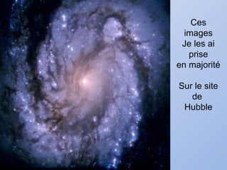 Ces images Je les ai prise en majorité Sur le site de  Hubble 