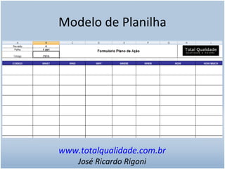 Modelo de Planilha
www.totalqualidade.com.br
José Ricardo Rigoni
 